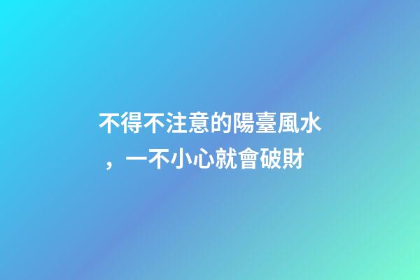不得不注意的陽臺風水，一不小心就會破財